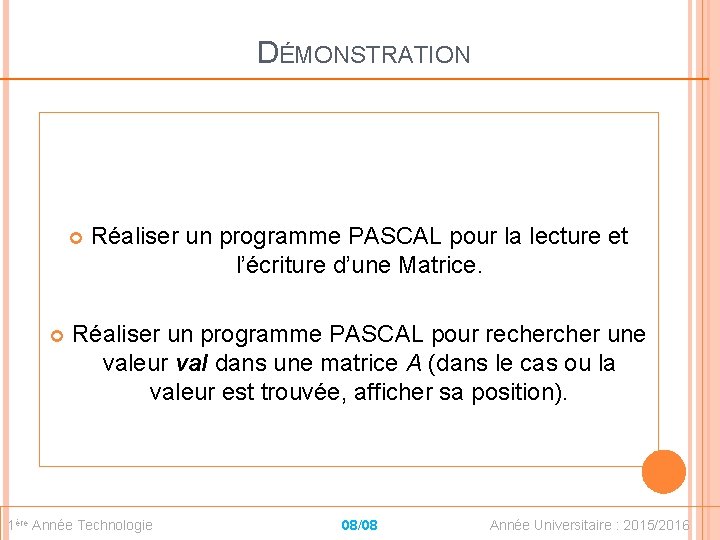 DÉMONSTRATION Réaliser un programme PASCAL pour la lecture et l’écriture d’une Matrice. Réaliser un