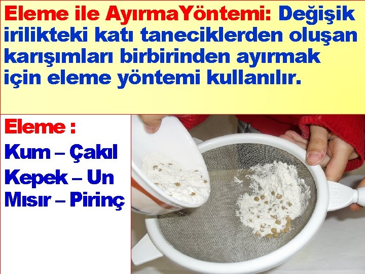 Eleme ile Ayırma. Yöntemi: Değişik irilikteki katı taneciklerden oluşan karışımları birbirinden ayırmak için eleme