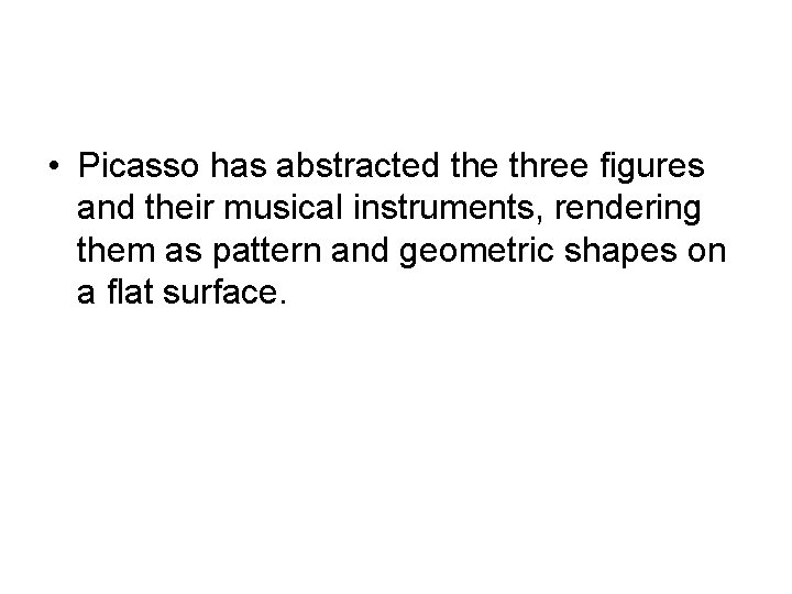  • Picasso has abstracted the three figures and their musical instruments, rendering them