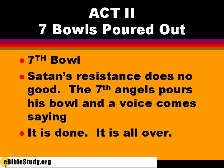 ACT II 7 Bowls Poured Out 7 TH Bowl l Satan’s resistance does no