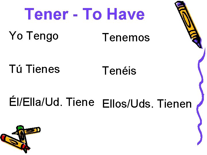 Tener - To Have Yo Tengo Tenemos Tú Tienes Tenéis Él/Ella/Ud. Tiene Ellos/Uds. Tienen