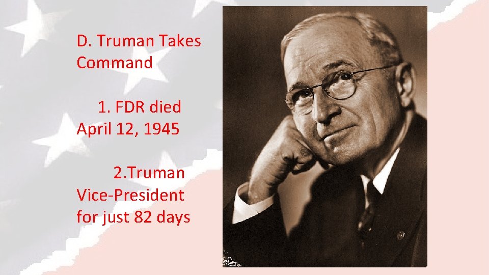 D. Truman Takes Command 1. FDR died April 12, 1945 2. Truman Vice-President for