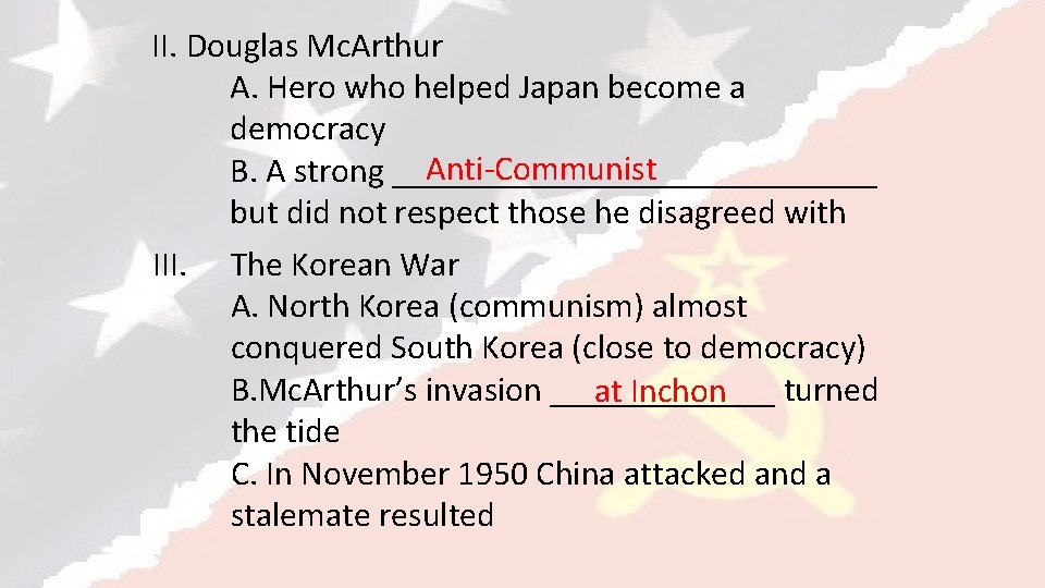 II. Douglas Mc. Arthur A. Hero who helped Japan become a democracy Anti-Communist B.