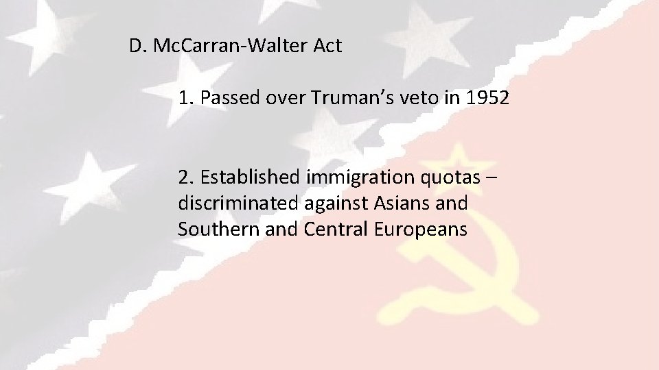 D. Mc. Carran-Walter Act 1. Passed over Truman’s veto in 1952 2. Established immigration