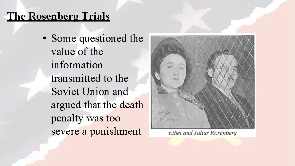The Rosenberg Trials • Some questioned the value of the information transmitted to the