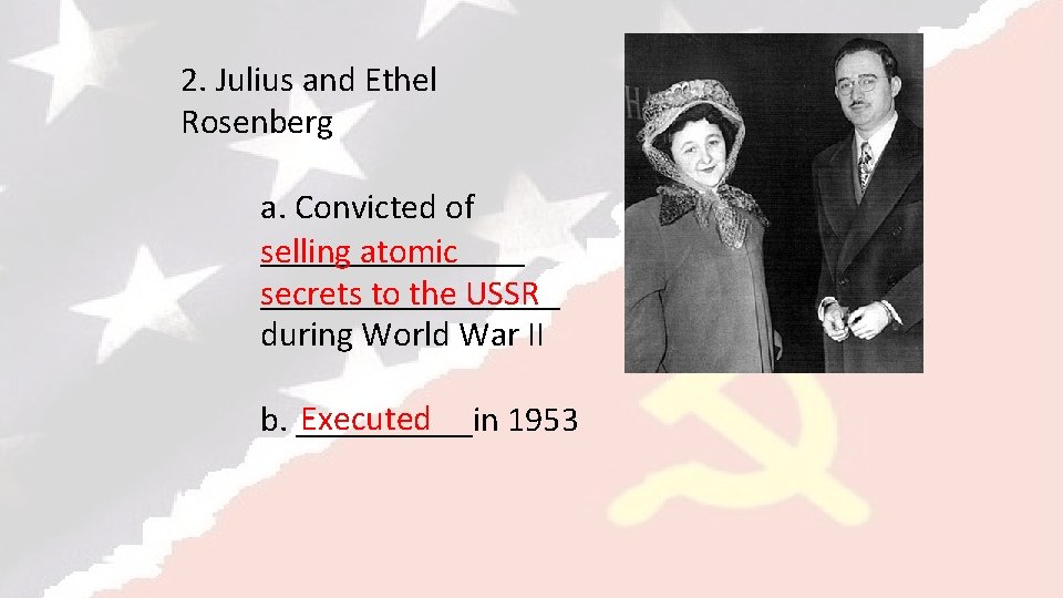 2. Julius and Ethel Rosenberg a. Convicted of ________ selling atomic _________ secrets to