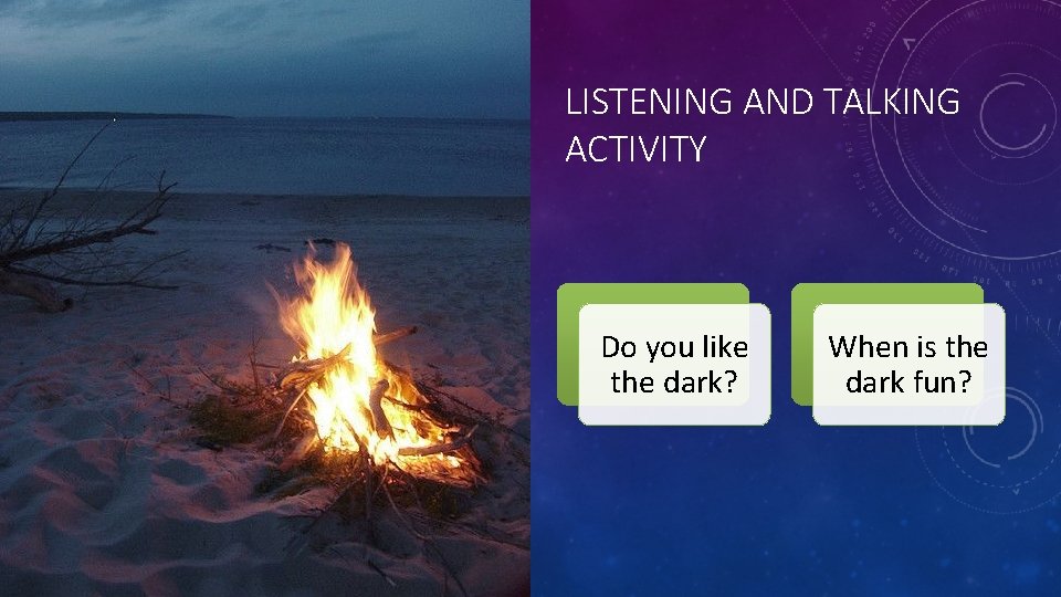 LISTENING AND TALKING ACTIVITY Do you like the dark? When is the dark fun?