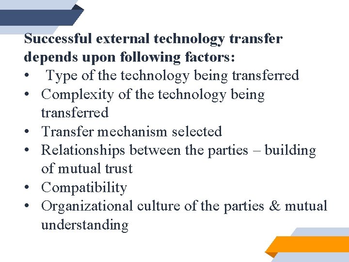 Successful external technology transfer depends upon following factors: • Type of the technology being