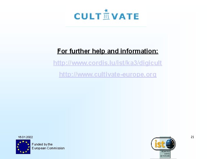 For further help and information: http: //www. cordis. lu/ist/ka 3/digicult http: //www. cultivate-europe. org