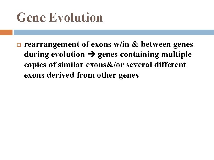 Gene Evolution rearrangement of exons w/in & between genes during evolution genes containing multiple