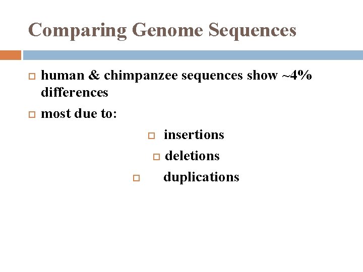 Comparing Genome Sequences human & chimpanzee sequences show ~4% differences most due to: insertions