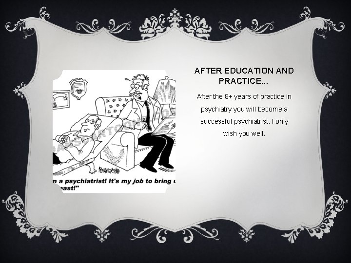 AFTER EDUCATION AND PRACTICE… After the 8+ years of practice in psychiatry you will