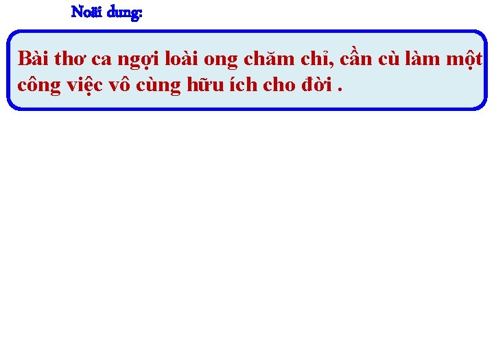 Noäi dung: Bài thơ ca ngợi loài ong chăm chỉ, cần cù làm một