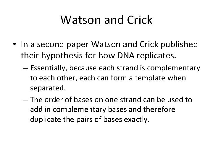 Watson and Crick • In a second paper Watson and Crick published their hypothesis