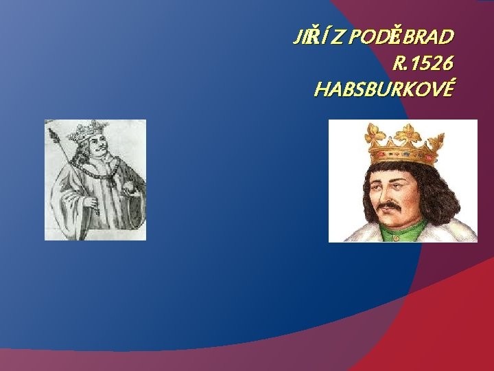 JIŘÍ Z PODĚBRAD R. 1526 HABSBURKOVÉ 