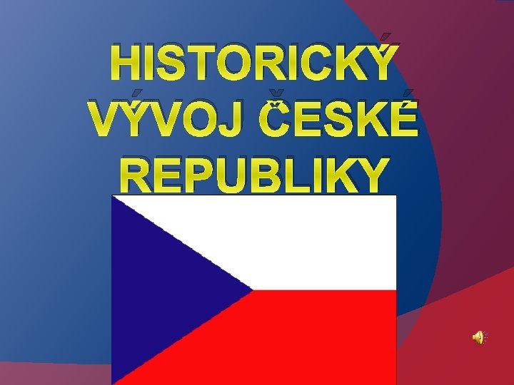 HISTORICKÝ VÝVOJ ČESKÉ REPUBLIKY 