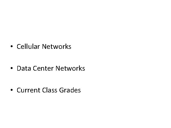  • Cellular Networks • Data Center Networks • Current Class Grades 