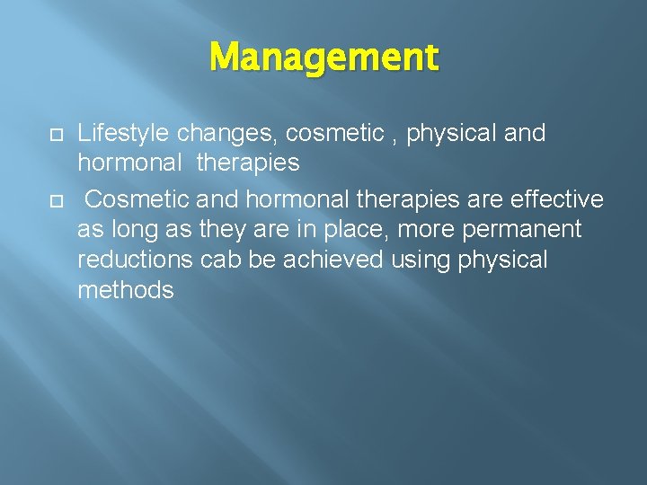 Management Lifestyle changes, cosmetic , physical and hormonal therapies Cosmetic and hormonal therapies are