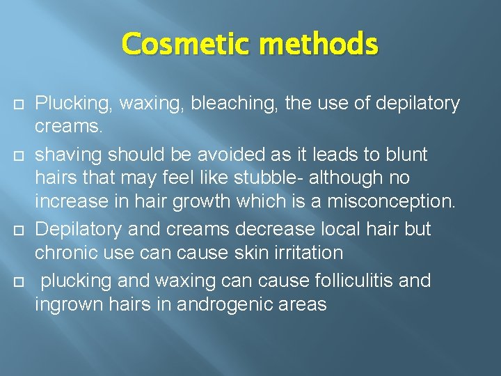 Cosmetic methods Plucking, waxing, bleaching, the use of depilatory creams. shaving should be avoided