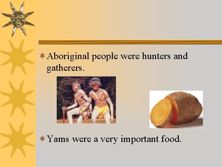 ¬Aboriginal people were hunters and gatherers. ¬Yams were a very important food. 