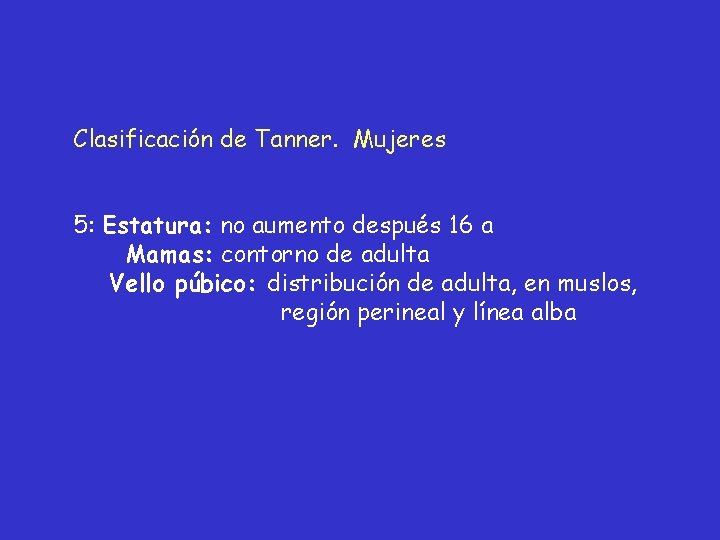 Clasificación de Tanner. Mujeres 5: Estatura: no aumento después 16 a Mamas: contorno de