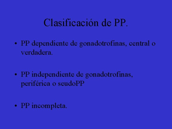 Clasificación de PP. • PP dependiente de gonadotrofinas, central o verdadera. • PP independiente