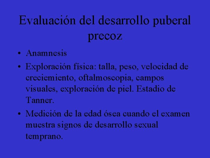 Evaluación del desarrollo puberal precoz • Anamnesis • Exploración física: talla, peso, velocidad de