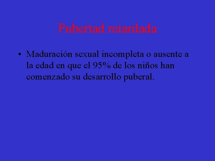 Pubertad retardada • Maduración sexual incompleta o ausente a la edad en que el