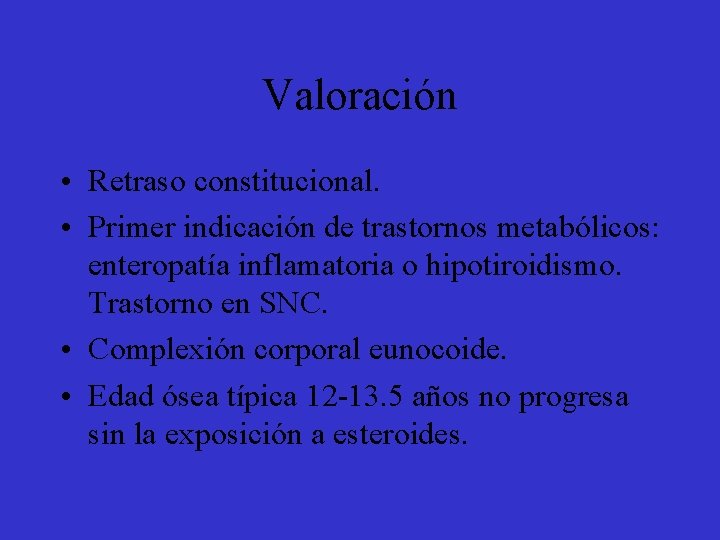 Valoración • Retraso constitucional. • Primer indicación de trastornos metabólicos: enteropatía inflamatoria o hipotiroidismo.