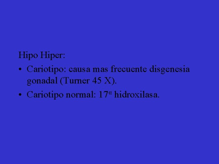 Hipo Hiper: • Cariotipo: causa mas frecuente disgenesia gonadal (Turner 45 X). • Cariotipo