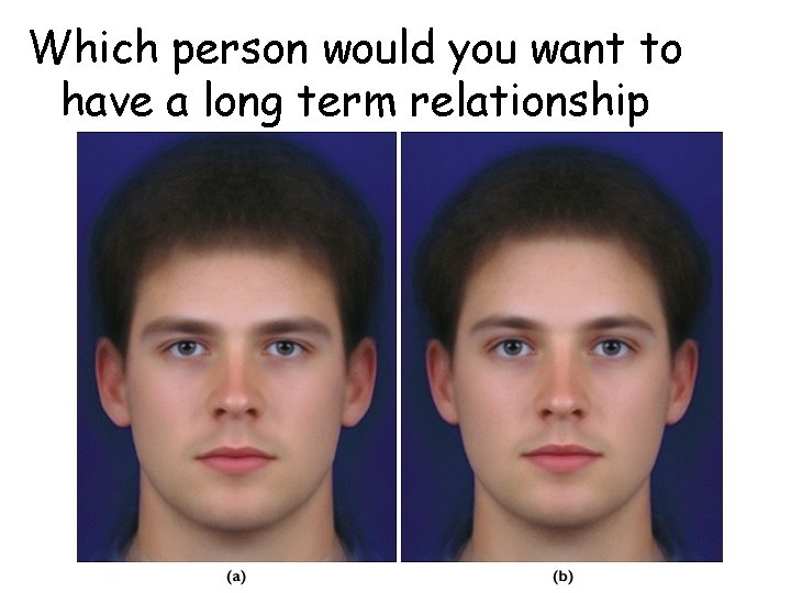 Which person would you want to have a long term relationship with?  Which person would you want to have a long term relationship with?