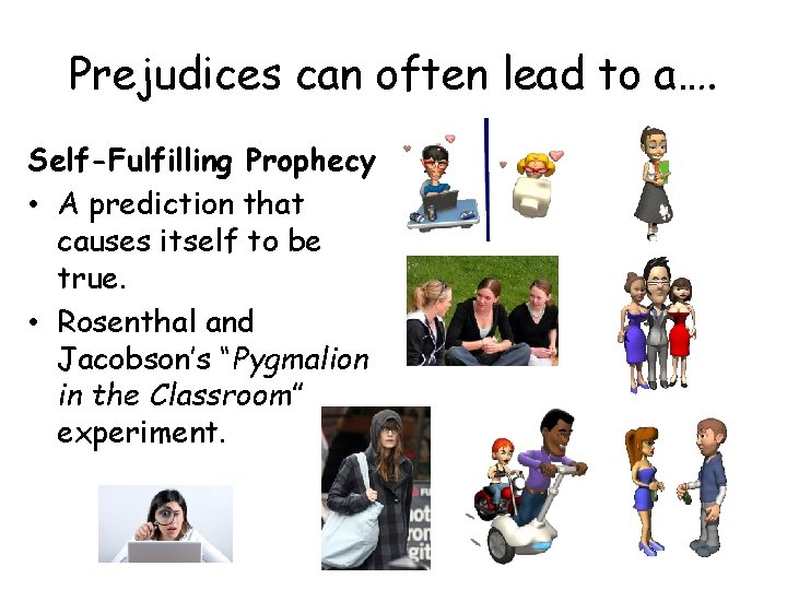 Prejudices can often lead to a…. Self-Fulfilling Prophecy • A prediction that causes itself Prejudices can often lead to a…. Self-Fulfilling Prophecy • A prediction that causes itself