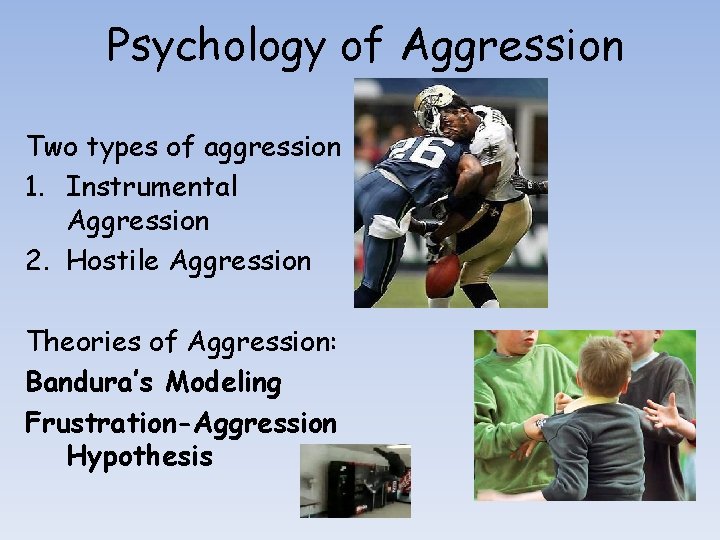 Psychology of Aggression Two types of aggression 1. Instrumental Aggression 2. Hostile Aggression Theories Psychology of Aggression Two types of aggression 1. Instrumental Aggression 2. Hostile Aggression Theories