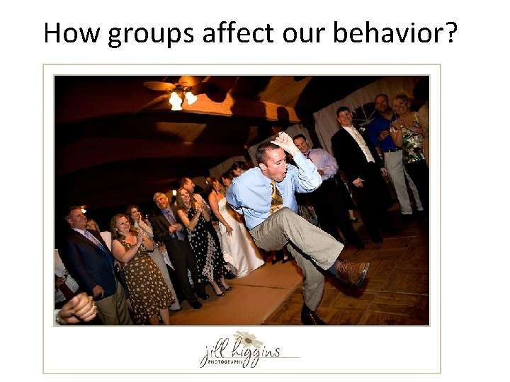 How groups affect our behavior?  How groups affect our behavior?