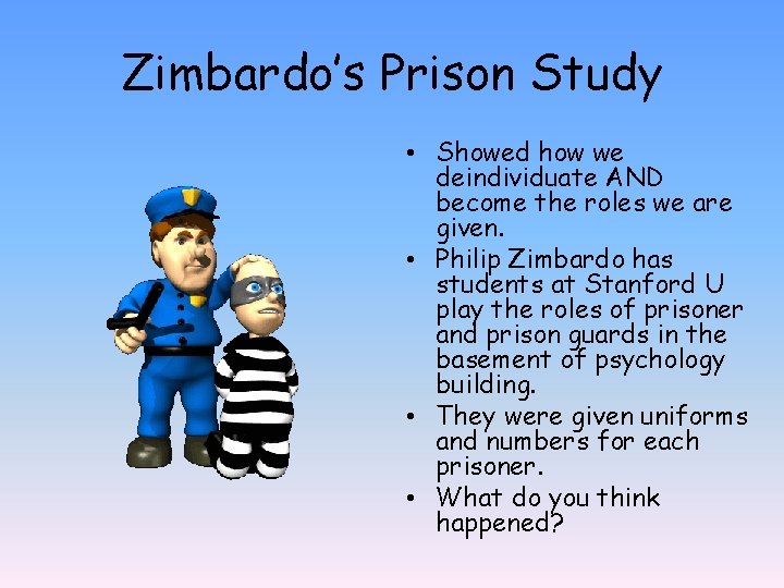 Zimbardo’s Prison Study • Showed how we deindividuate AND become the roles we are Zimbardo’s Prison Study • Showed how we deindividuate AND become the roles we are