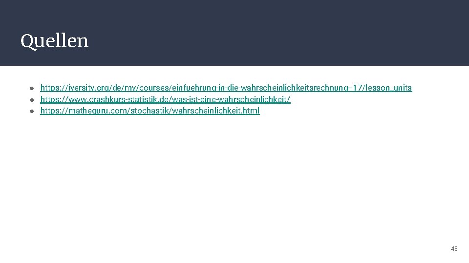 Quellen ● https: //iversity. org/de/my/courses/einfuehrung-in-die-wahrscheinlichkeitsrechnung--17/lesson_units ● https: //www. crashkurs-statistik. de/was-ist-eine-wahrscheinlichkeit/ ● https: //matheguru. com/stochastik/wahrscheinlichkeit.