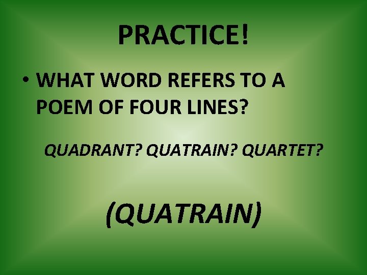 PRACTICE! • WHAT WORD REFERS TO A POEM OF FOUR LINES? QUADRANT? QUATRAIN? QUARTET?