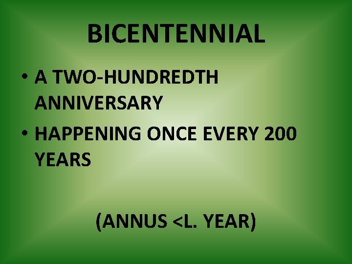 BICENTENNIAL • A TWO-HUNDREDTH ANNIVERSARY • HAPPENING ONCE EVERY 200 YEARS (ANNUS <L. YEAR)