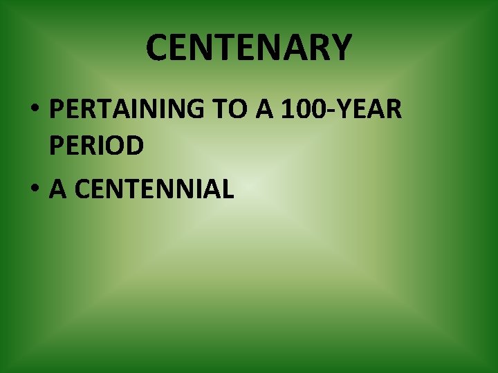 CENTENARY • PERTAINING TO A 100 -YEAR PERIOD • A CENTENNIAL 