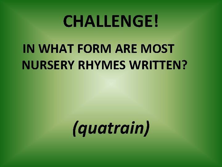 CHALLENGE! IN WHAT FORM ARE MOST NURSERY RHYMES WRITTEN? (quatrain) 