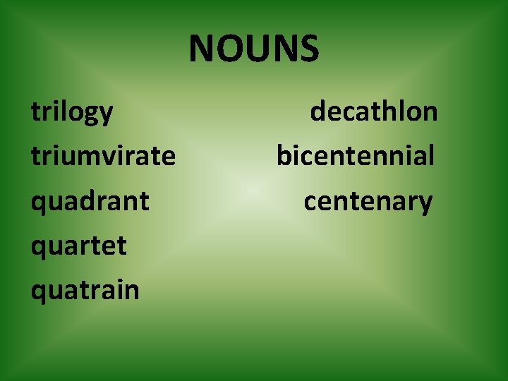 NOUNS trilogy triumvirate quadrant quartet quatrain decathlon bicentennial centenary 