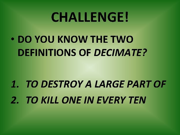 CHALLENGE! • DO YOU KNOW THE TWO DEFINITIONS OF DECIMATE? 1. TO DESTROY A