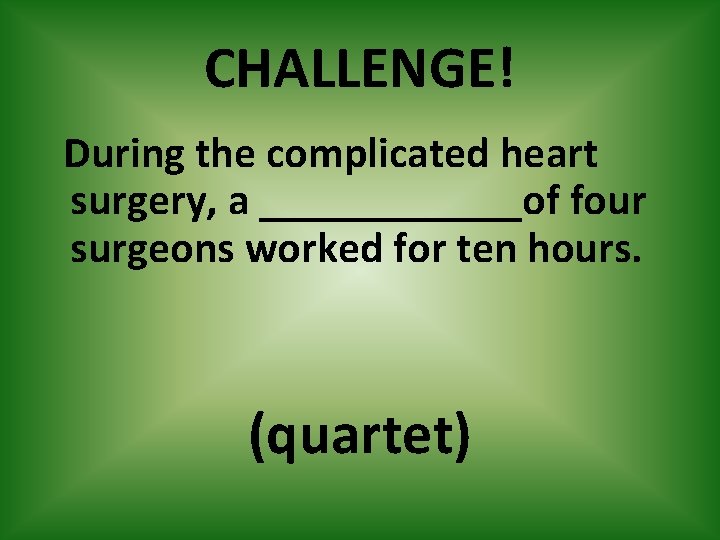 CHALLENGE! During the complicated heart surgery, a ______of four surgeons worked for ten hours.