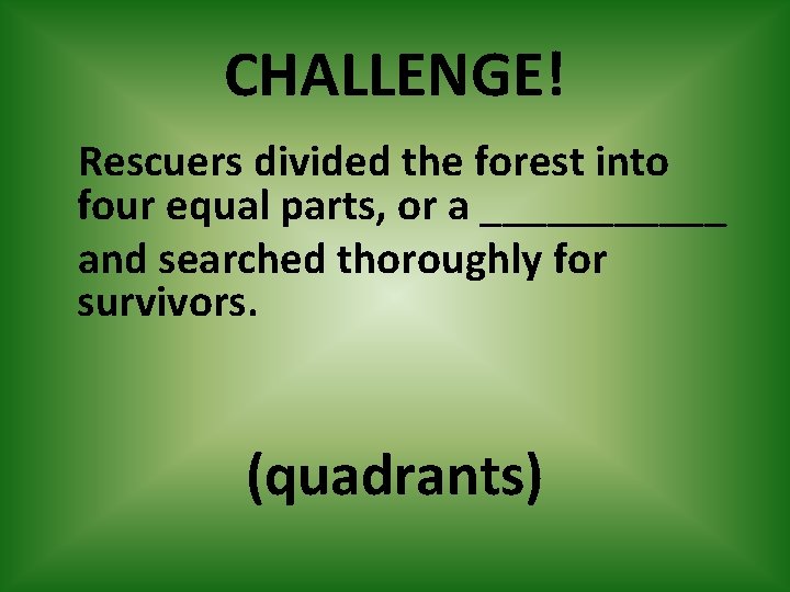 CHALLENGE! Rescuers divided the forest into four equal parts, or a ______ and searched