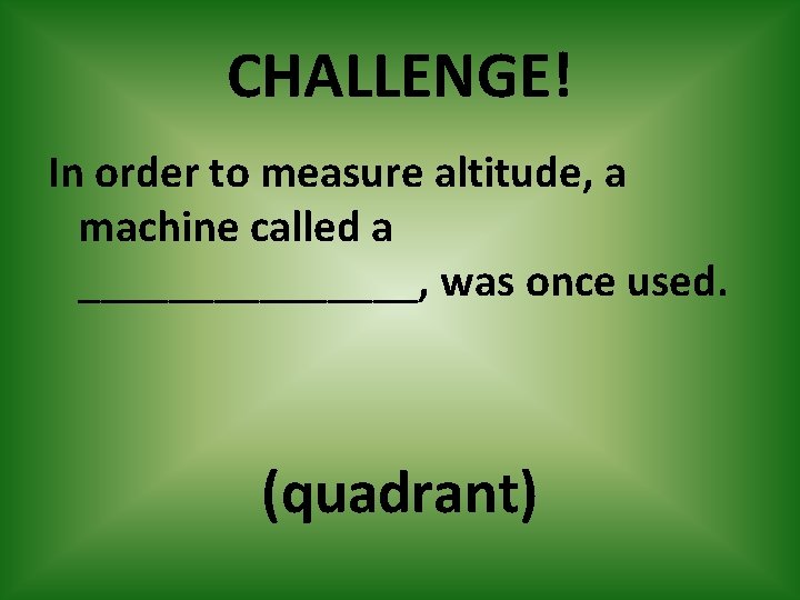 CHALLENGE! In order to measure altitude, a machine called a ________, was once used.
