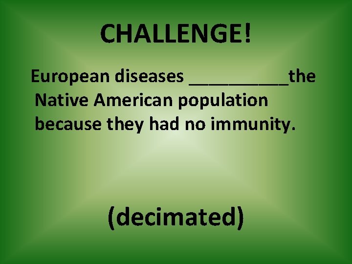 CHALLENGE! European diseases _____the Native American population because they had no immunity. (decimated) 