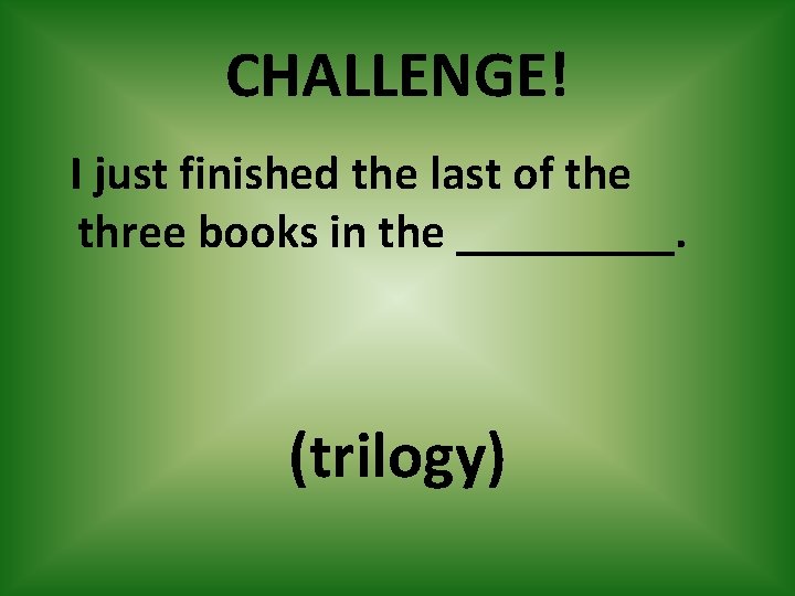 CHALLENGE! I just finished the last of the three books in the _____. (trilogy)