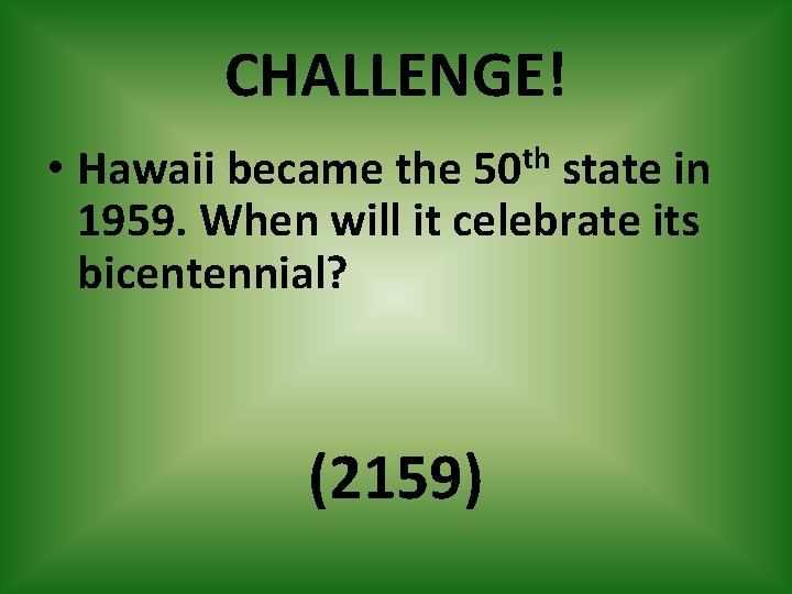 CHALLENGE! • Hawaii became the 50 th state in 1959. When will it celebrate