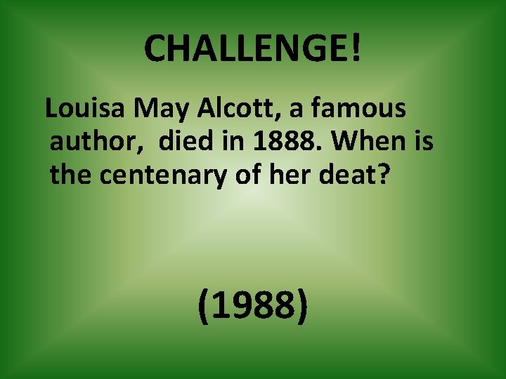 CHALLENGE! Louisa May Alcott, a famous author, died in 1888. When is the centenary