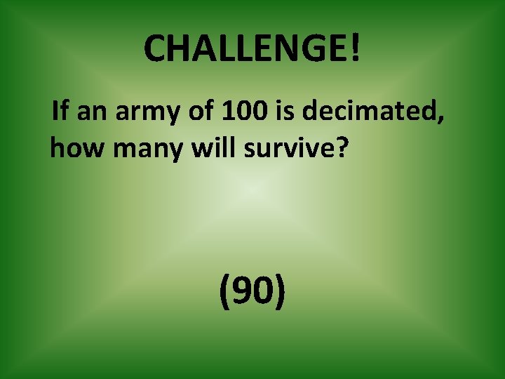 CHALLENGE! If an army of 100 is decimated, how many will survive? (90) 